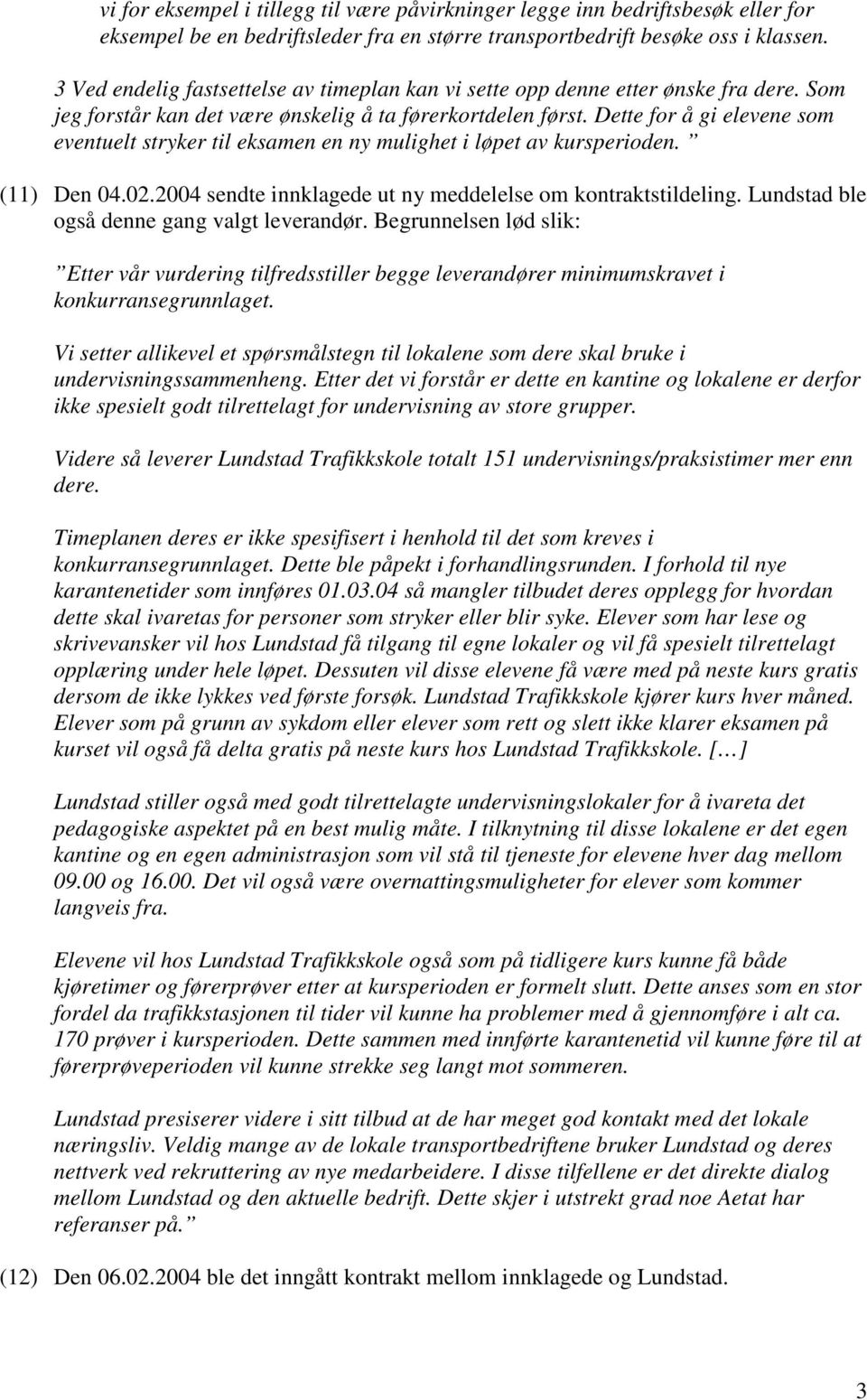 Dette for å gi elevene som eventuelt stryker til eksamen en ny mulighet i løpet av kursperioden. (11) Den 04.02.2004 sendte innklagede ut ny meddelelse om kontraktstildeling.