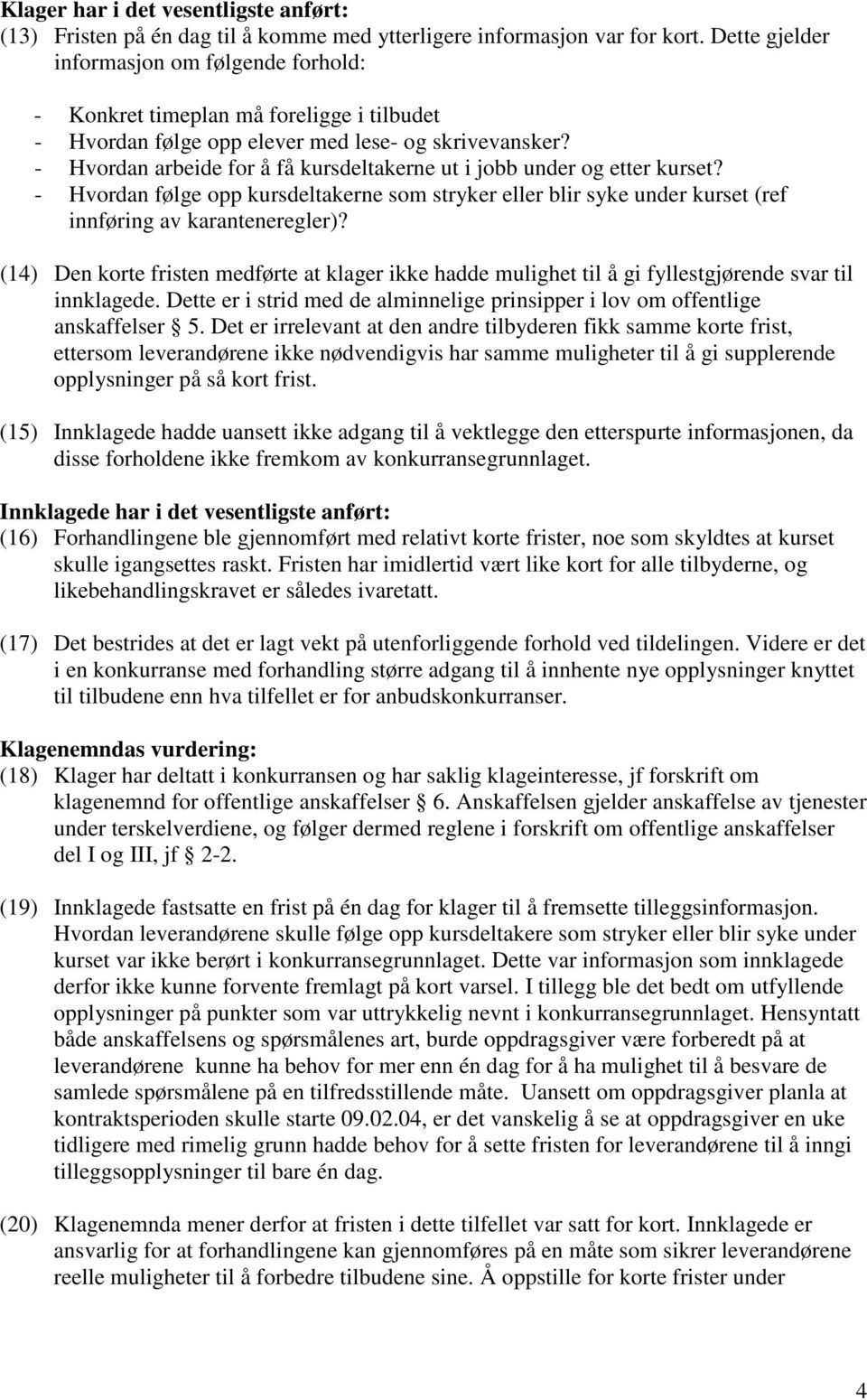 - Hvordan arbeide for å få kursdeltakerne ut i jobb under og etter kurset? - Hvordan følge opp kursdeltakerne som stryker eller blir syke under kurset (ref innføring av karanteneregler)?