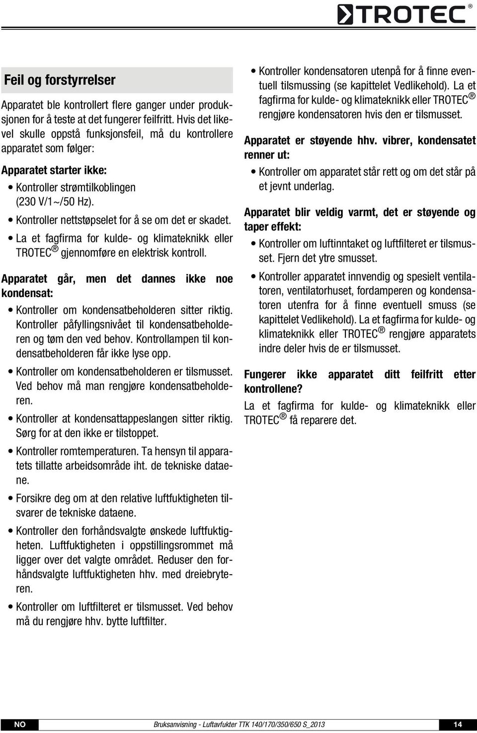 Kontroller nettstøpselet for å se om det er skadet. La et fagfirma for kulde- og klimateknikk eller TROTEC gjennomføre en elektrisk kontroll.