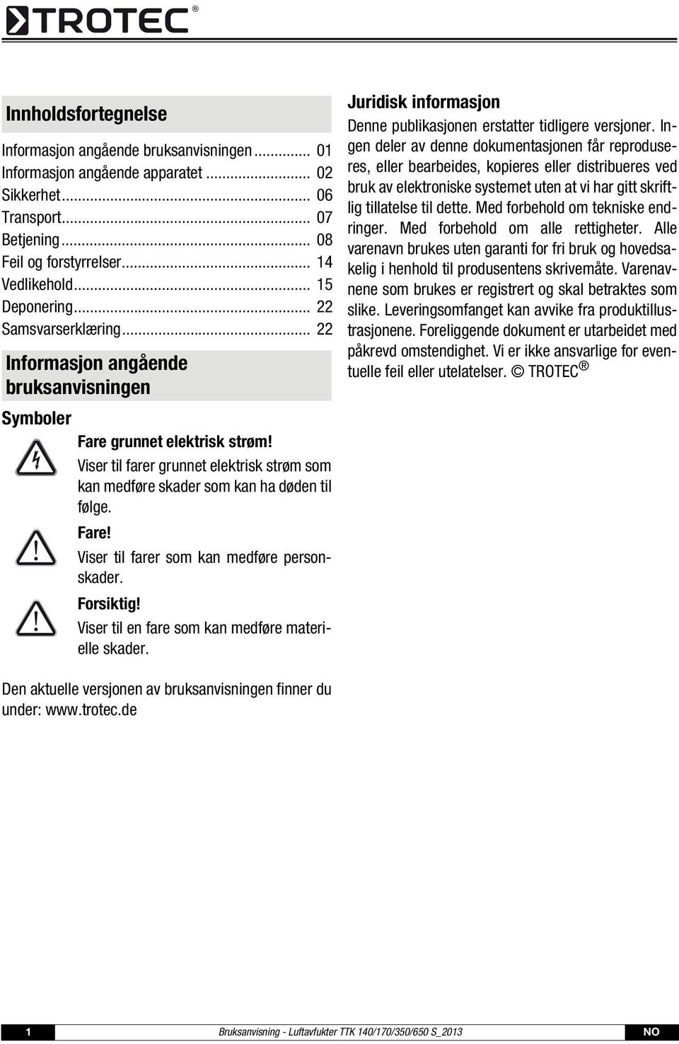 Viser til farer grunnet elektrisk strøm som kan medføre skader som kan ha døden til følge. Fare! Viser til farer som kan medføre personskader. Forsiktig!