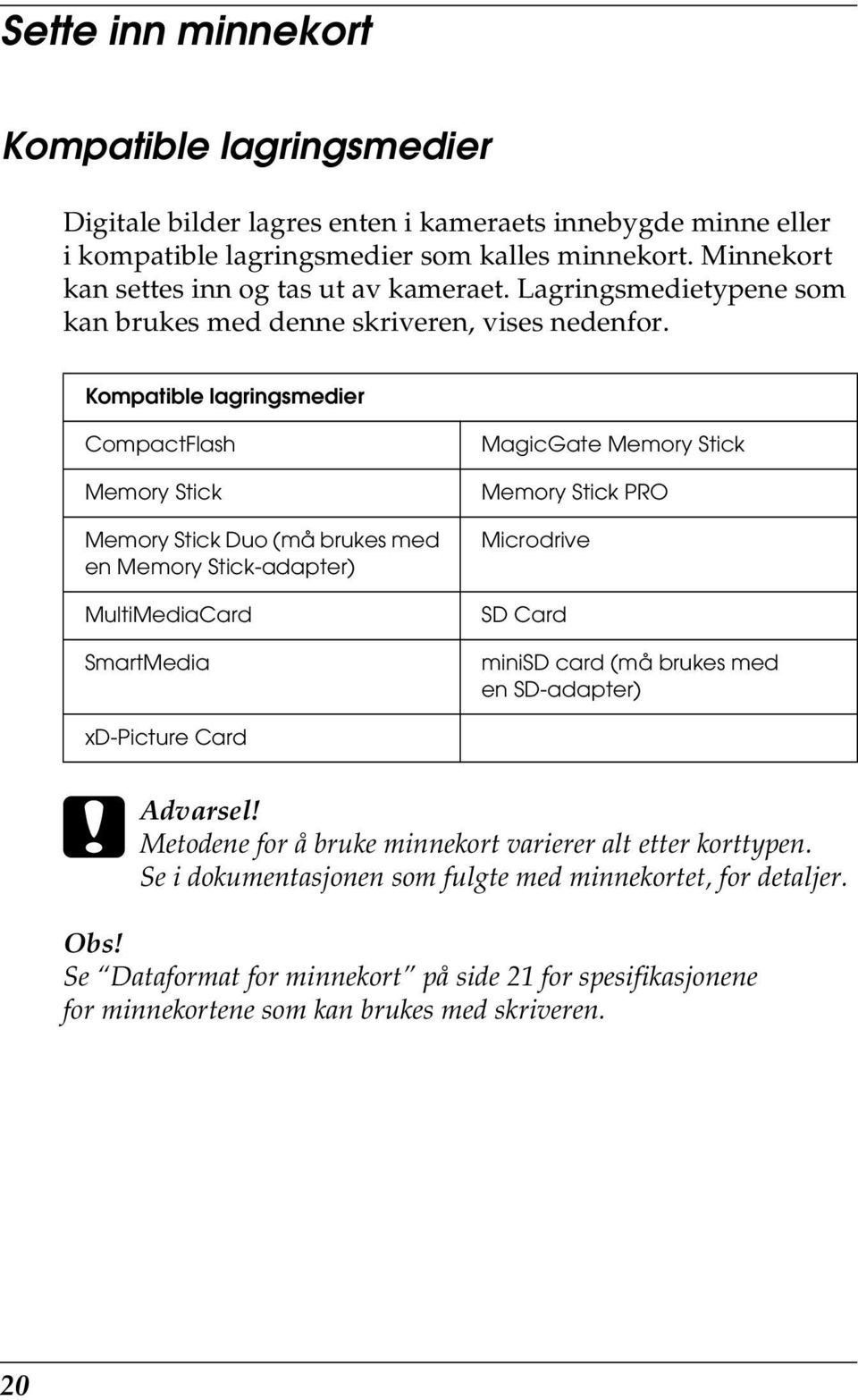 Kompatible lagringsmedier CompactFlash Memory Stick Memory Stick Duo (må brukes med en Memory Stick-adapter) MultiMediaCard SmartMedia MagicGate Memory Stick Memory Stick PRO Microdrive SD Card