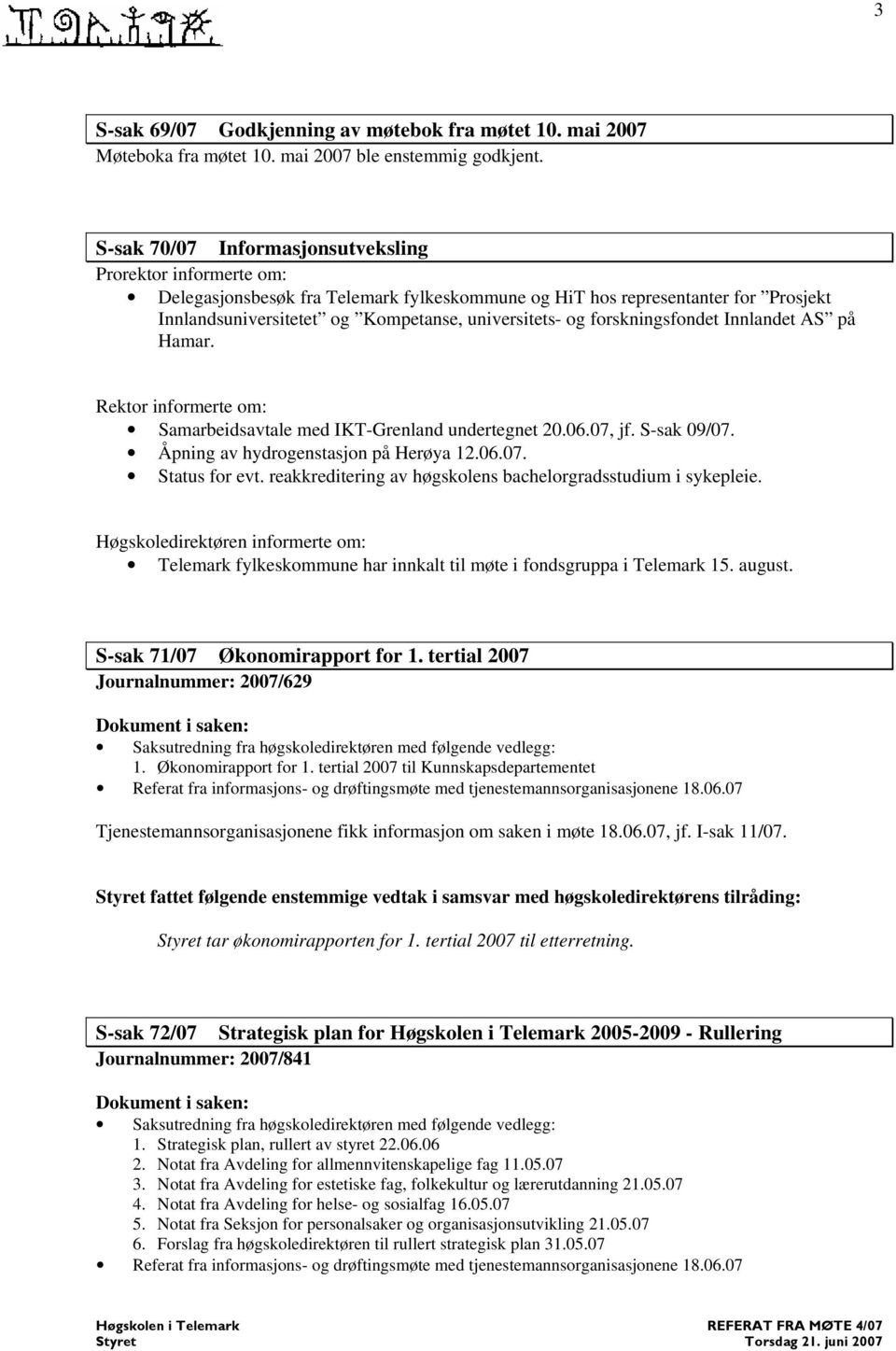 forskningsfondet Innlandet AS på Hamar. Rektor informerte om: Samarbeidsavtale med IKT-Grenland undertegnet 20.06.07, jf. S-sak 09/07. Åpning av hydrogenstasjon på Herøya 12.06.07. Status for evt.