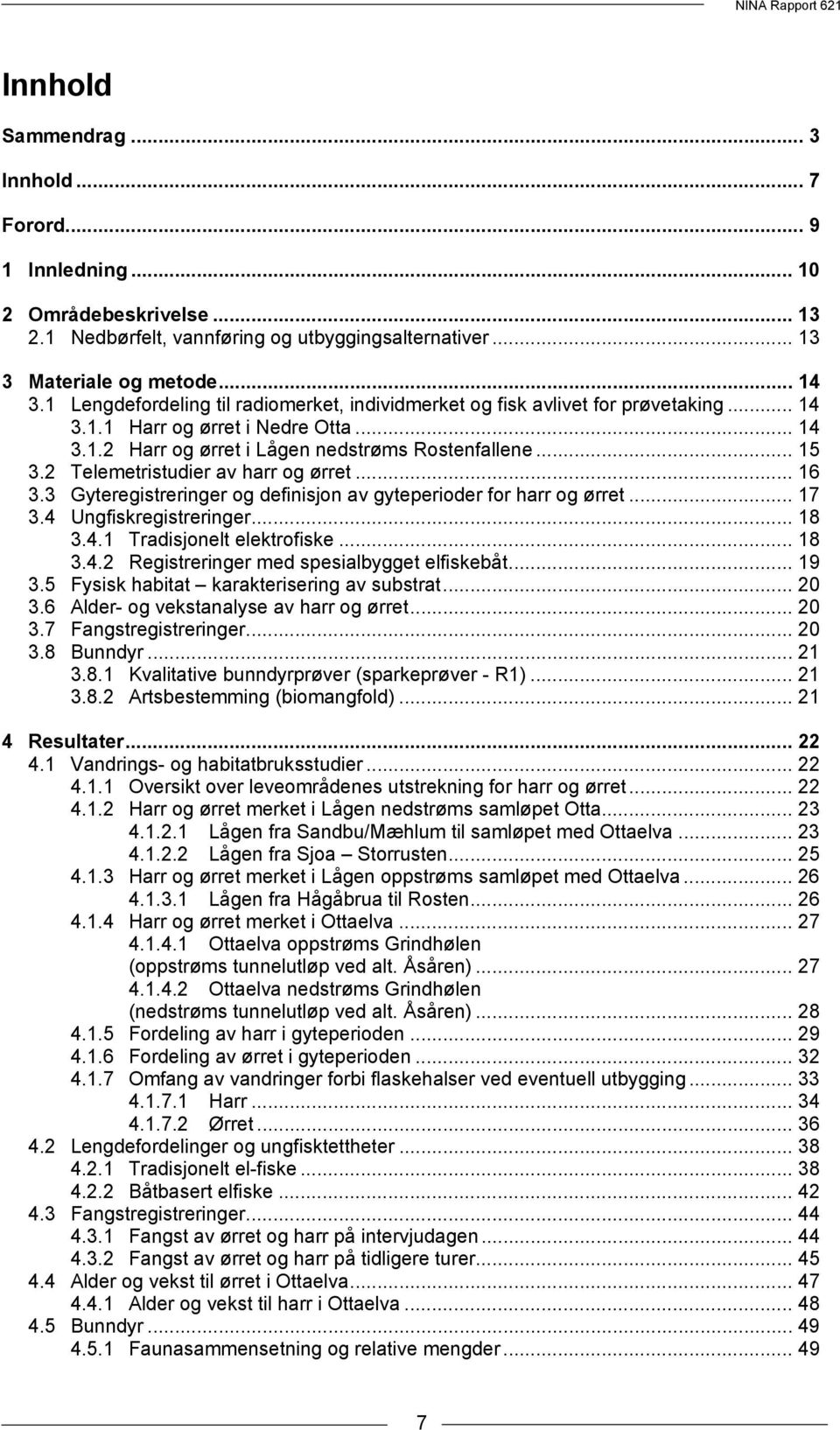 2 Telemetristudier av harr og ørret... 16 3.3 Gyteregistreringer og definisjon av gyteperioder for harr og ørret... 17 3.4 Ungfiskregistreringer... 18 3.4.1 Tradisjonelt elektrofiske... 18 3.4.2 Registreringer med spesialbygget elfiskebåt.