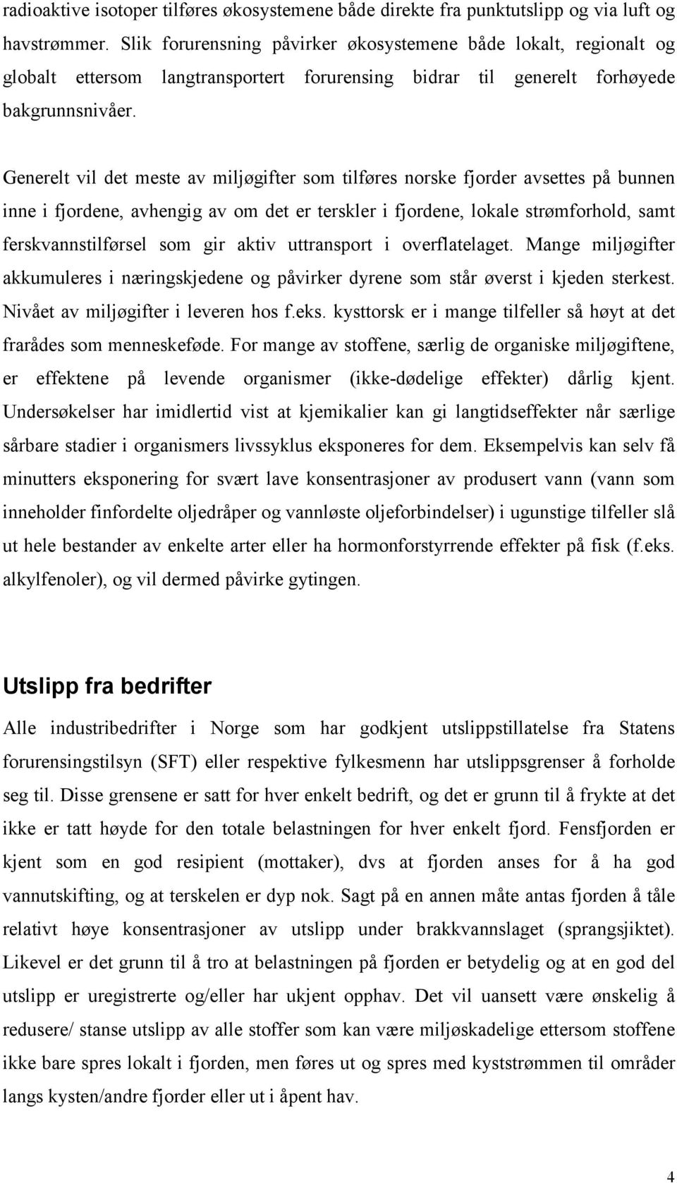 Generelt vil det meste av miljøgifter som tilføres norske fjorder avsettes på bunnen inne i fjordene, avhengig av om det er terskler i fjordene, lokale strømforhold, samt ferskvannstilførsel som gir