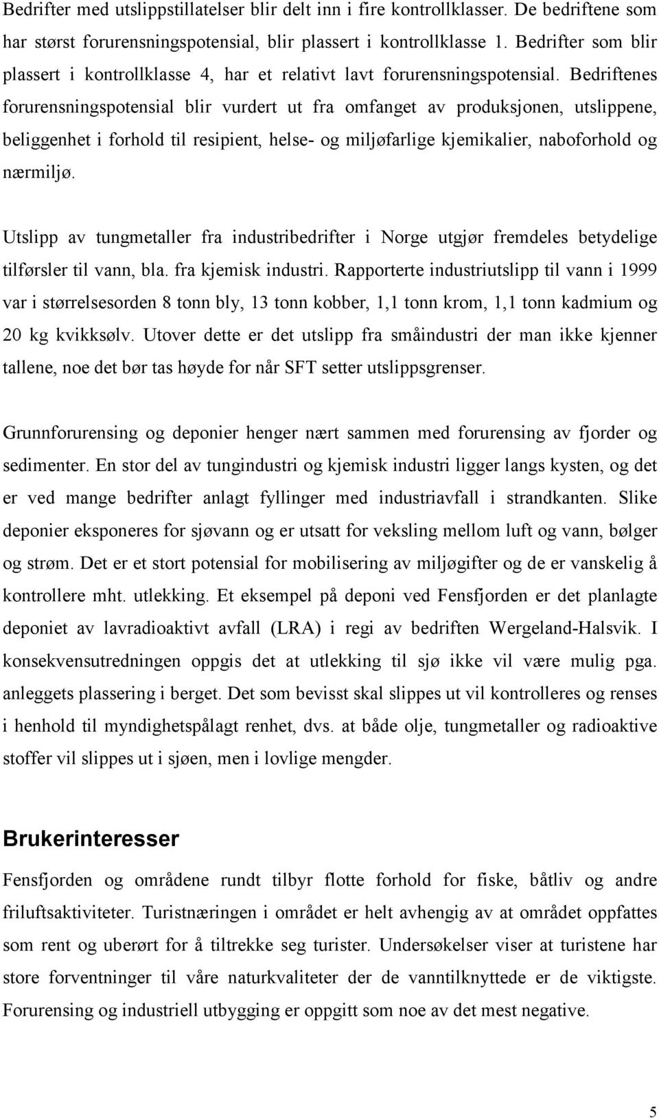 Bedriftenes forurensningspotensial blir vurdert ut fra omfanget av produksjonen, utslippene, beliggenhet i forhold til resipient, helse- og miljøfarlige kjemikalier, naboforhold og nærmiljø.