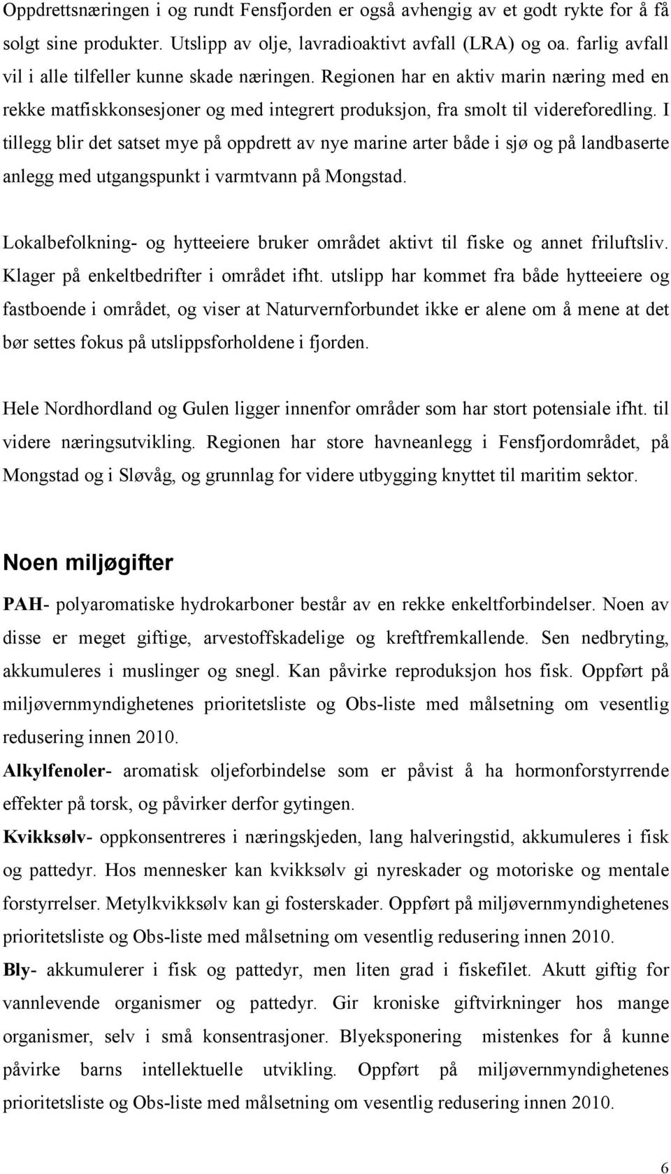 I tillegg blir det satset mye på oppdrett av nye marine arter både i sjø og på landbaserte anlegg med utgangspunkt i varmtvann på Mongstad.