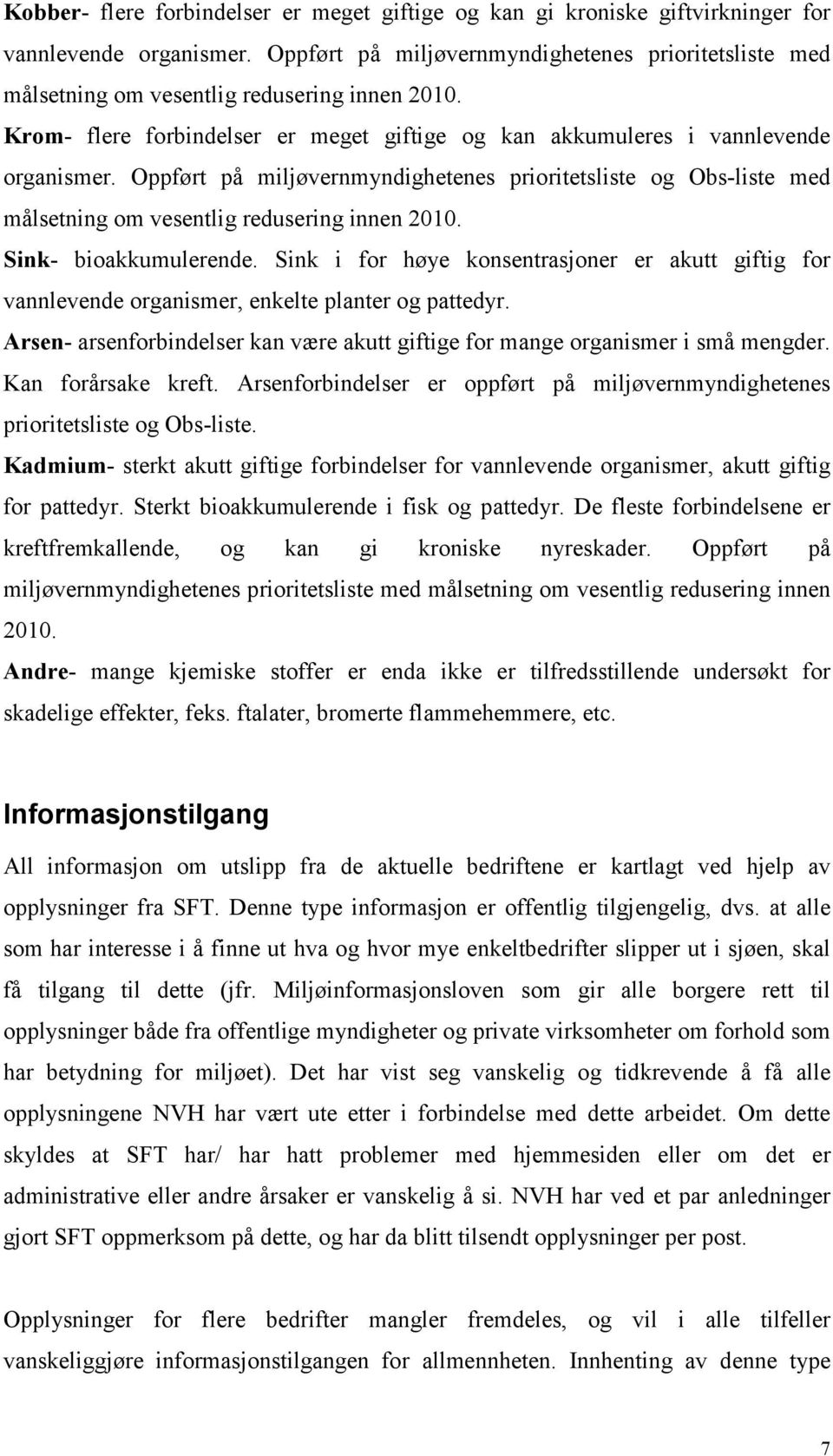 Oppført på miljøvernmyndighetenes prioritetsliste og Obs-liste med målsetning om vesentlig redusering innen 2010. Sink- bioakkumulerende.