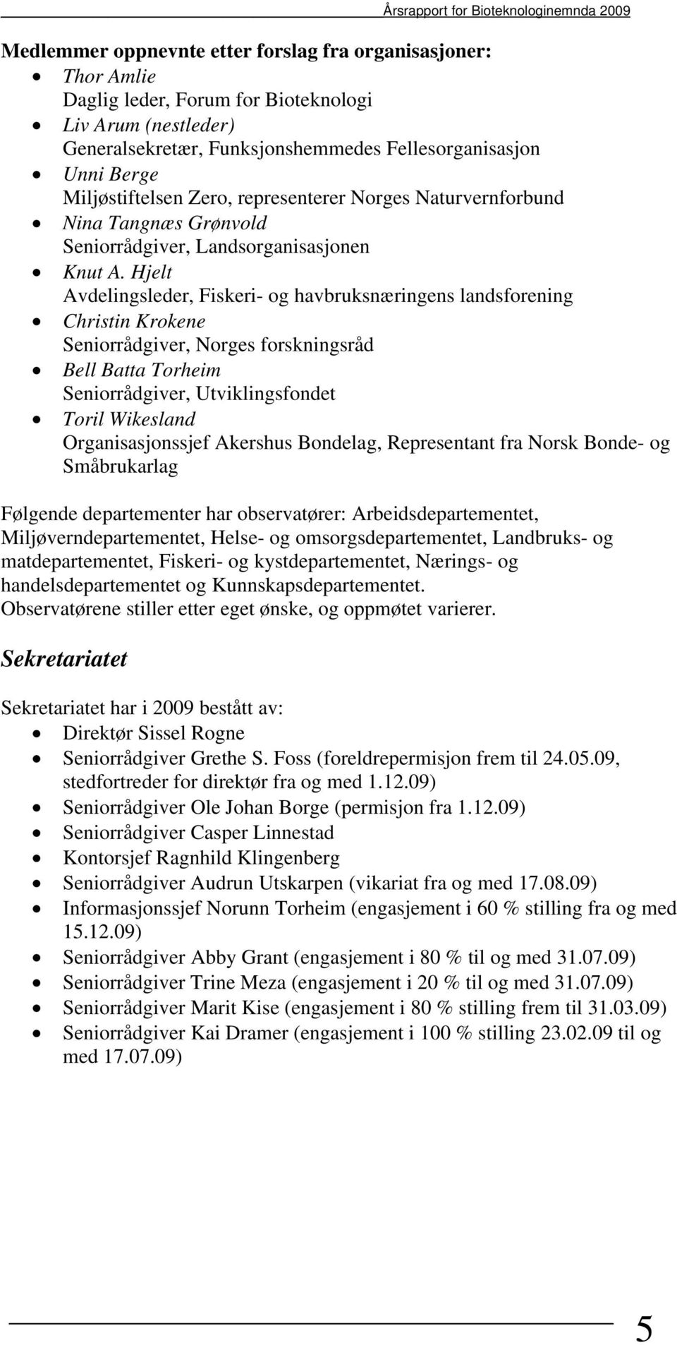 Hjelt Avdelingsleder, Fiskeri- og havbruksnæringens landsforening Christin Krokene Seniorrådgiver, Norges forskningsråd Bell Batta Torheim Seniorrådgiver, Utviklingsfondet Toril Wikesland