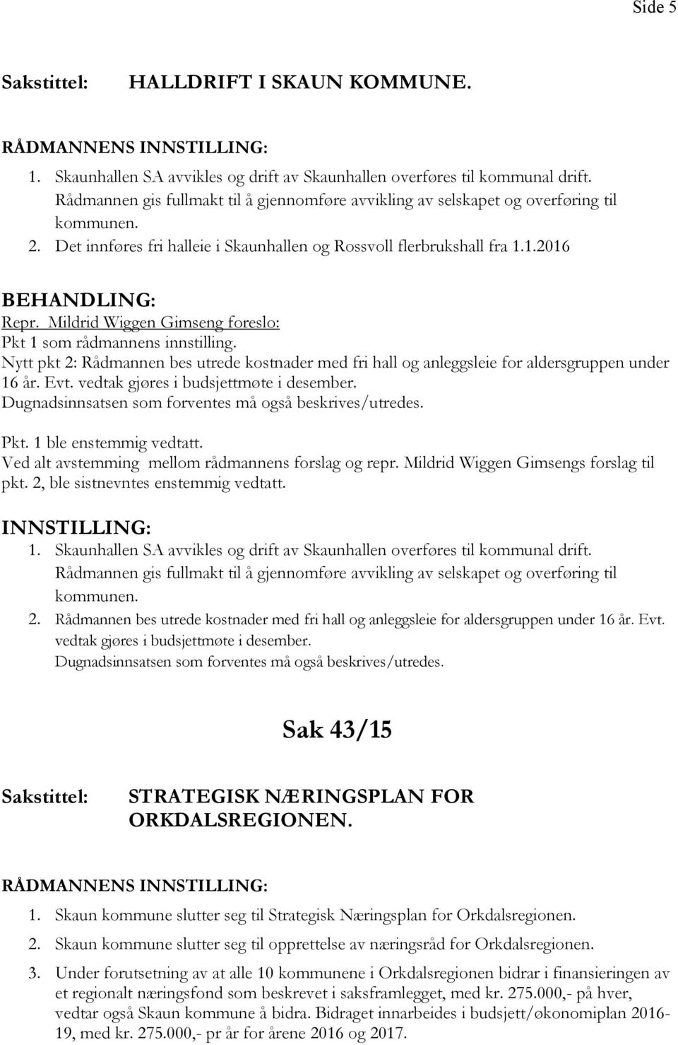 Mildrid Wiggen Gimseng foreslo: Pkt 1 som rådmannens innstilling. Nytt pkt 2: Rådmannen bes utrede kostnader med fri hall og anleggsleie for aldersgruppen under 16 år. Evt.