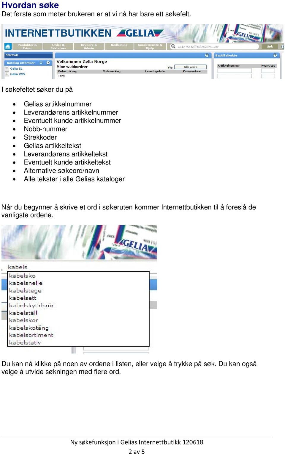 artikkeltekst Leverandørens artikkeltekst Eventuelt kunde artikkeltekst Alternative søkeord/navn Alle tekster i alle Gelias kataloger Når du