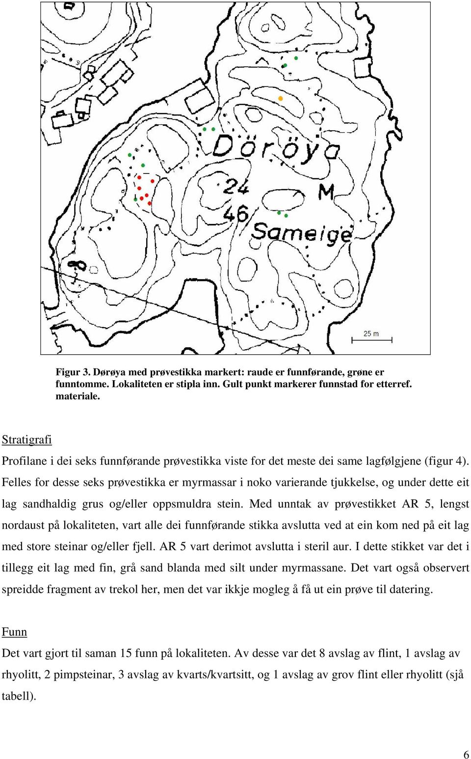 Felles for desse seks prøvestikka er myrmassar i noko varierande tjukkelse, og under dette eit lag sandhaldig grus og/eller oppsmuldra stein.