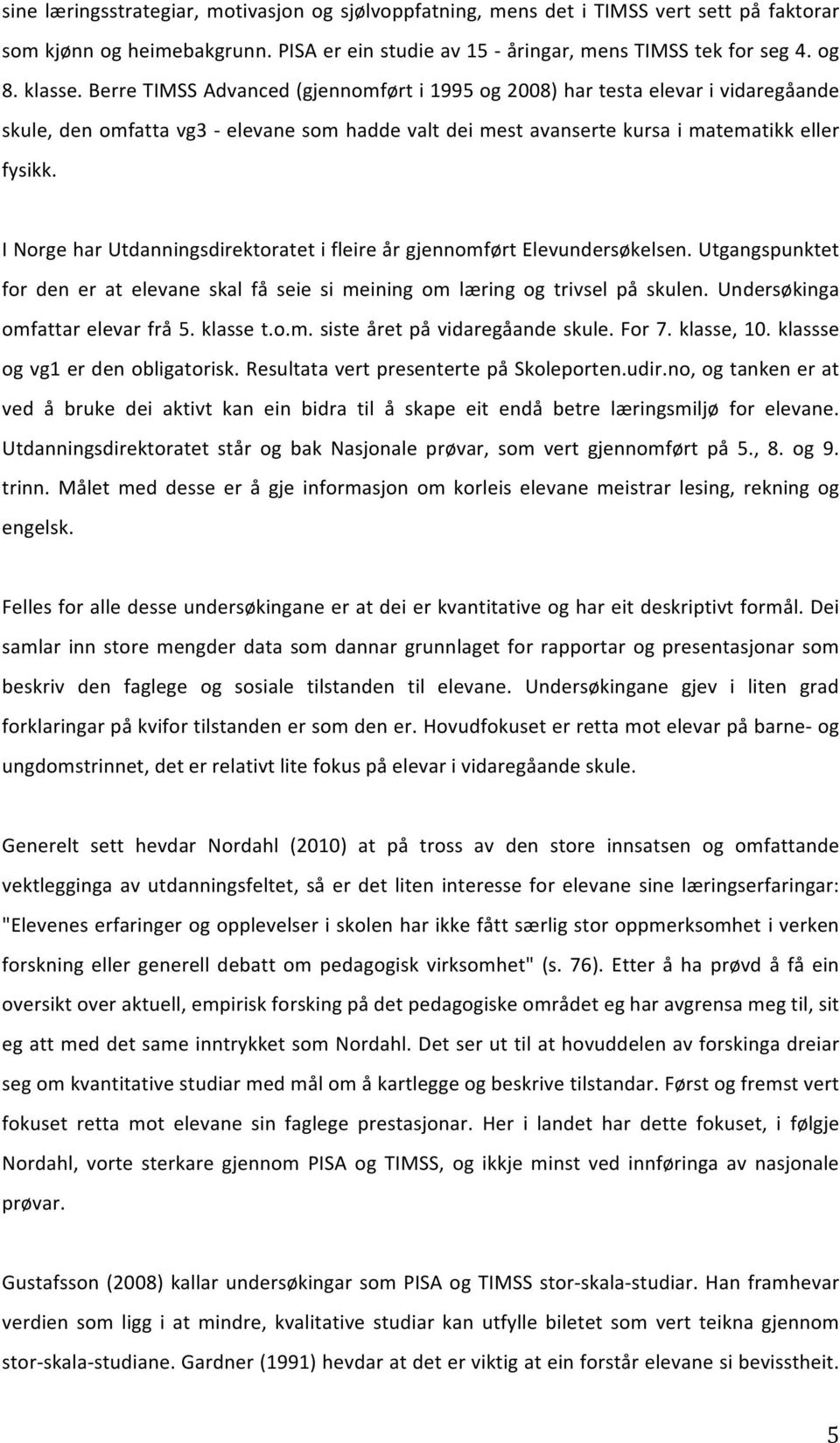 I Norge har Utdanningsdirektoratet i fleire år gjennomført Elevundersøkelsen. Utgangspunktet for den er at elevane skal få seie si meining om læring og trivsel på skulen.