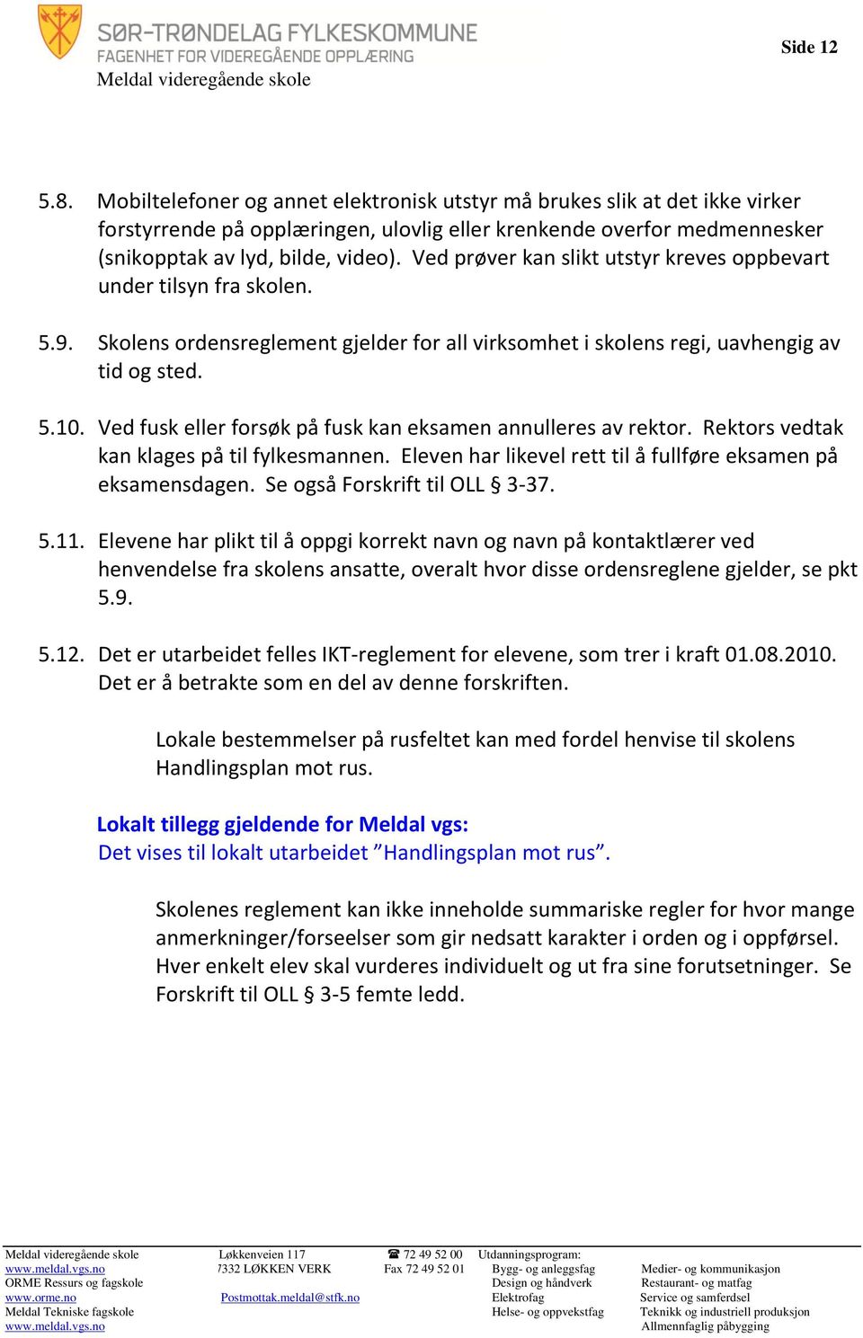 Ved fusk eller forsøk på fusk kan eksamen annulleres av rektor. Rektors vedtak kan klages på til fylkesmannen. Eleven har likevel rett til å fullføre eksamen på eksamensdagen.