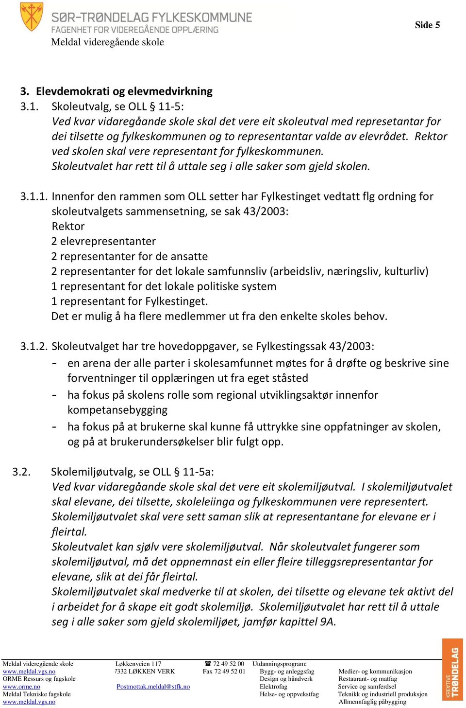 Rektor ved skolen skal vere representant for fylkeskommunen. Skoleutvalet har rett til å uttale seg i alle saker som gjeld skolen. 3.1.