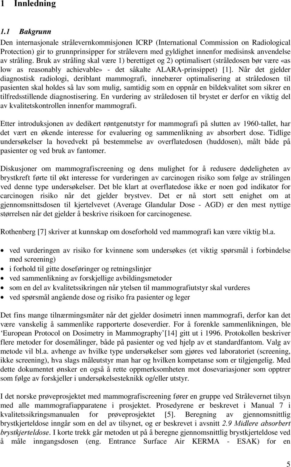 Når det gjelder diagnostisk radiologi, deriblant mammografi, innebærer optimalisering at stråledosen til pasienten skal holdes så lav som mulig, samtidig som en oppnår en bildekvalitet som sikrer en