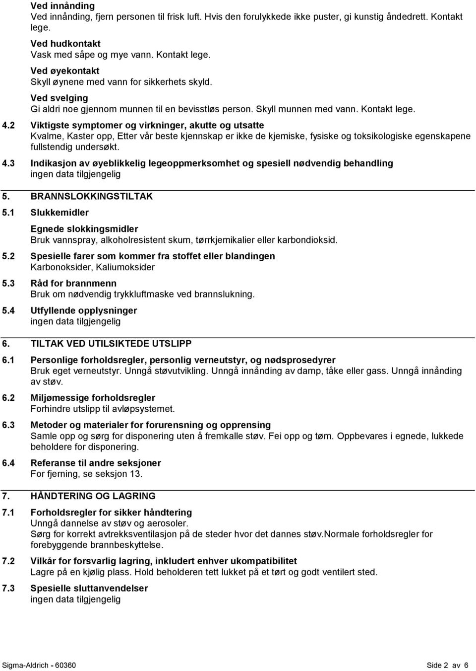 2 Viktigste symptomer og virkninger, akutte og utsatte Kvalme, Kaster opp, Etter vår beste kjennskap er ikke de kjemiske, fysiske og toksikologiske egenskapene fullstendig undersøkt. 4.