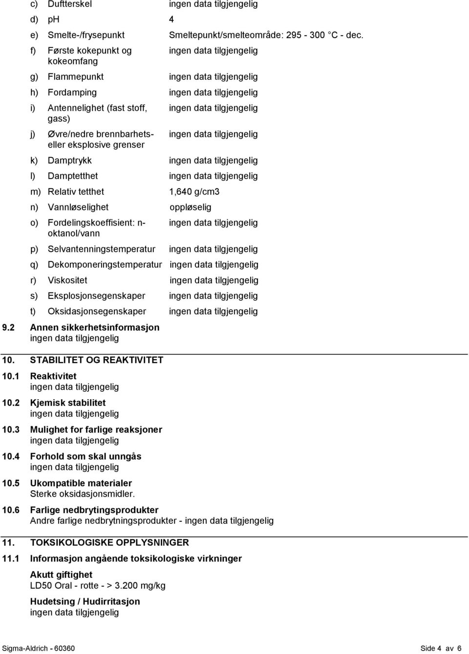 1,640 g/cm3 n) Vannløselighet oppløselig o) Fordelingskoeffisient: n- oktanol/vann p) Selvantenningstemperatur q) Dekomponeringstemperatur r) Viskositet s) Eksplosjonsegenskaper t)