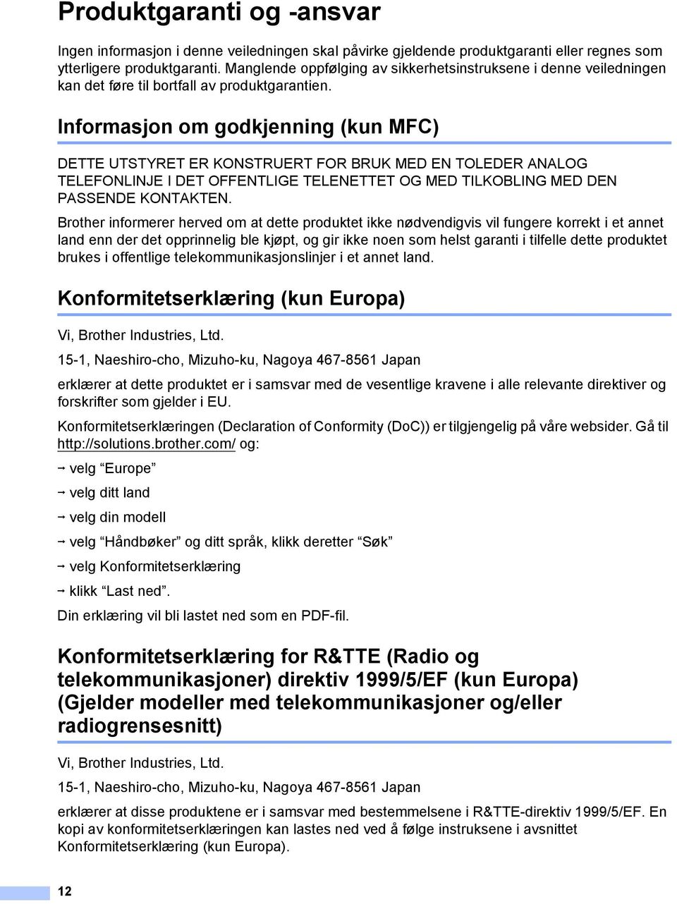 Informasjon om godkjenning (kun MFC) 1 DETTE UTSTYRET ER KONSTRUERT FOR BRUK MED EN TOLEDER ANALOG TELEFONLINJE I DET OFFENTLIGE TELENETTET OG MED TILKOBLING MED DEN PASSENDE KONTAKTEN.