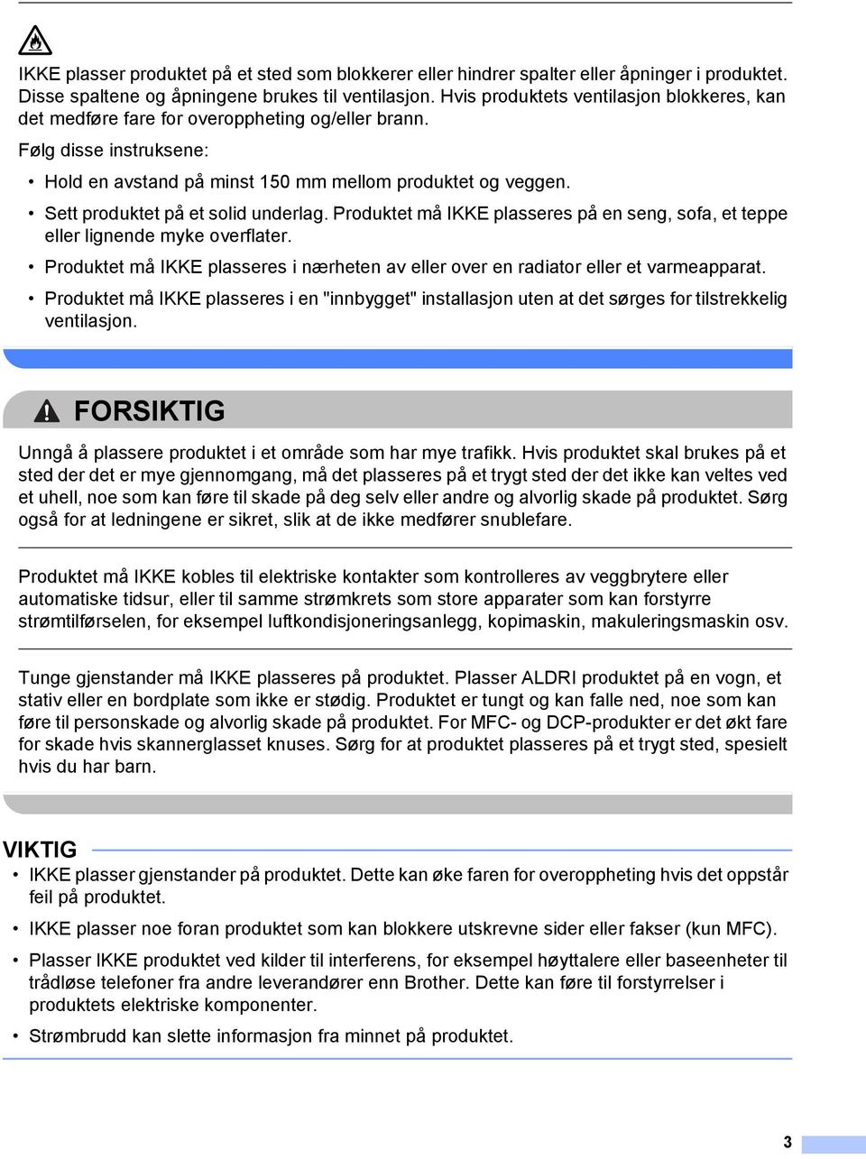 Sett produktet på et solid underlag. Produktet må IKKE plasseres på en seng, sofa, et teppe eller lignende myke overflater.