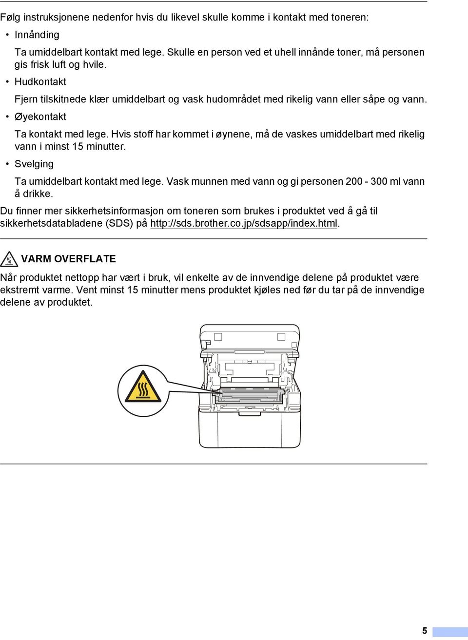 Øyekontakt Ta kontakt med lege. Hvis stoff har kommet i øynene, må de vaskes umiddelbart med rikelig vann i minst 15 minutter. Svelging Ta umiddelbart kontakt med lege.