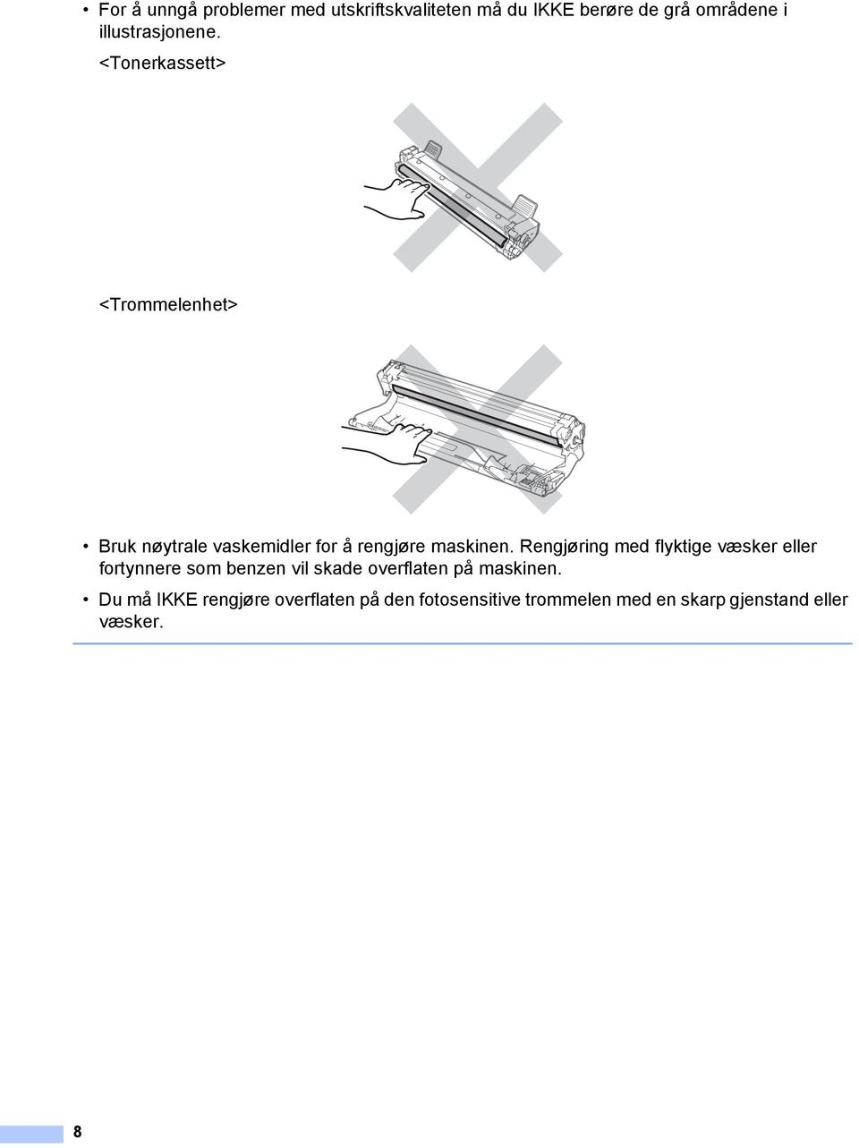 <Tonerkassett> <Trommelenhet> Bruk nøytrale vaskemidler for å rengjøre maskinen.