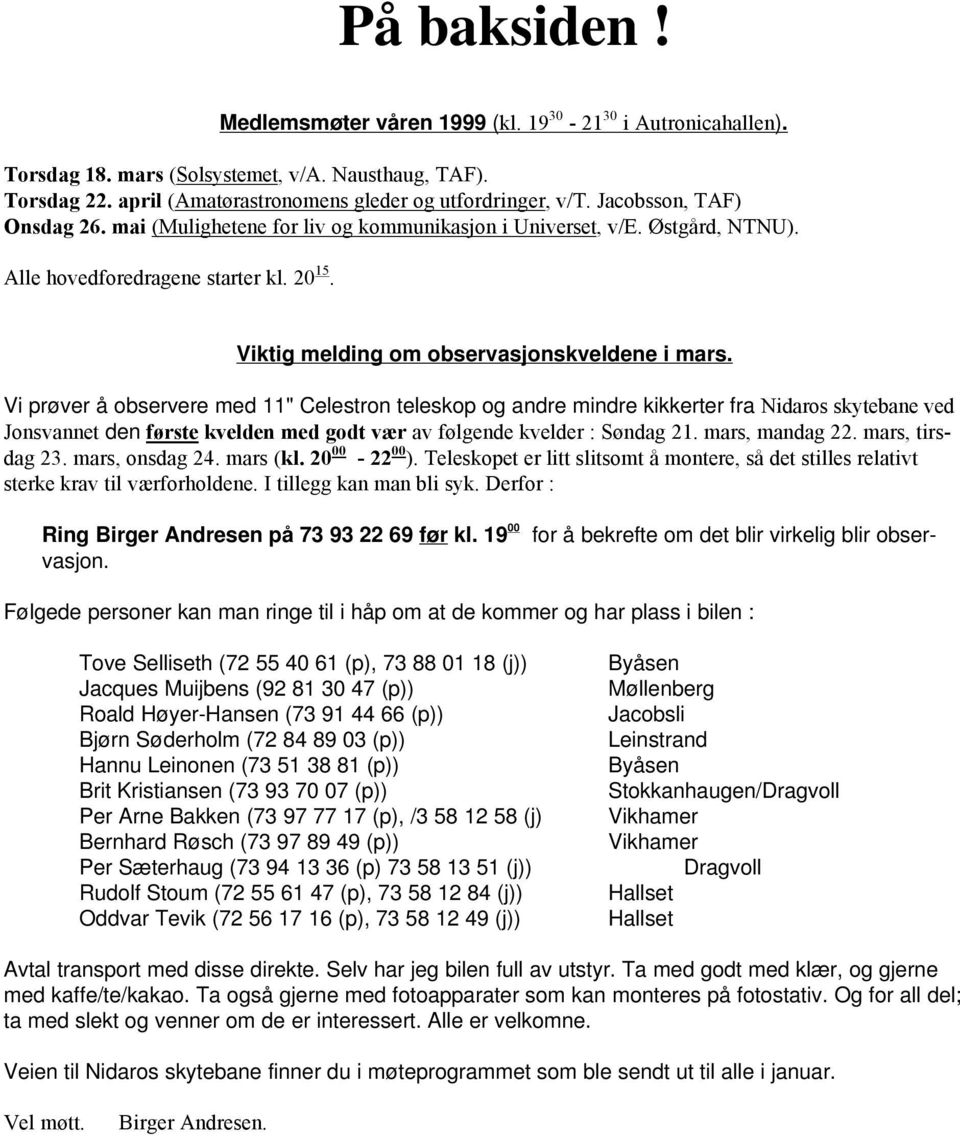 Vi prøver å observere med 11" Celestron teleskop og andre mindre kikkerter fra Nidaros skytebane ved Jonsvannet den første kvelden med godt vær av følgende kvelder : Søndag 21. mars, mandag 22.