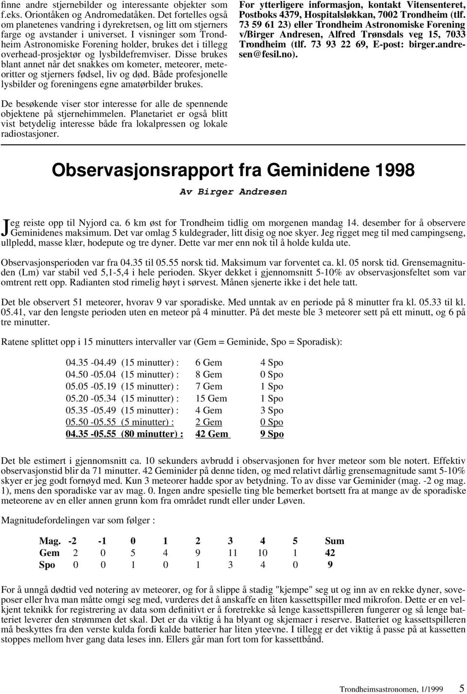 I visninger som Trondheim Astronomiske Forening holder, brukes det i tillegg overhead-prosjektør og lysbildefremviser.