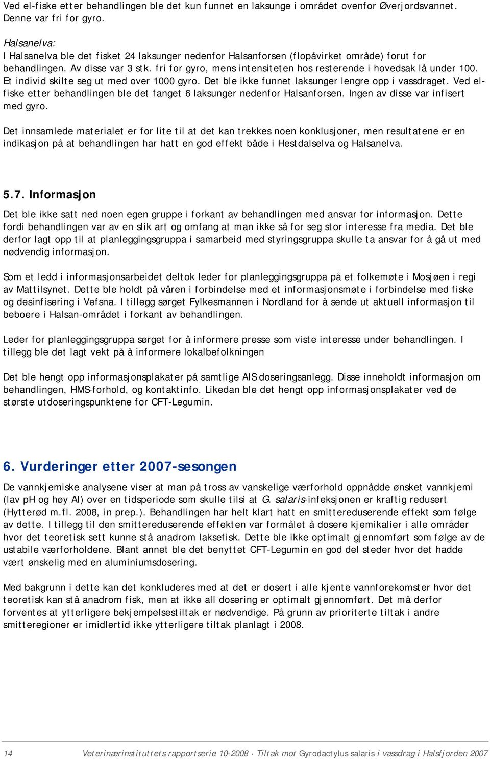 fri for gyro, mens intensiteten hos resterende i hovedsak lå under 100. Et individ skilte seg ut med over 1000 gyro. Det ble ikke funnet laksunger lengre opp i vassdraget.