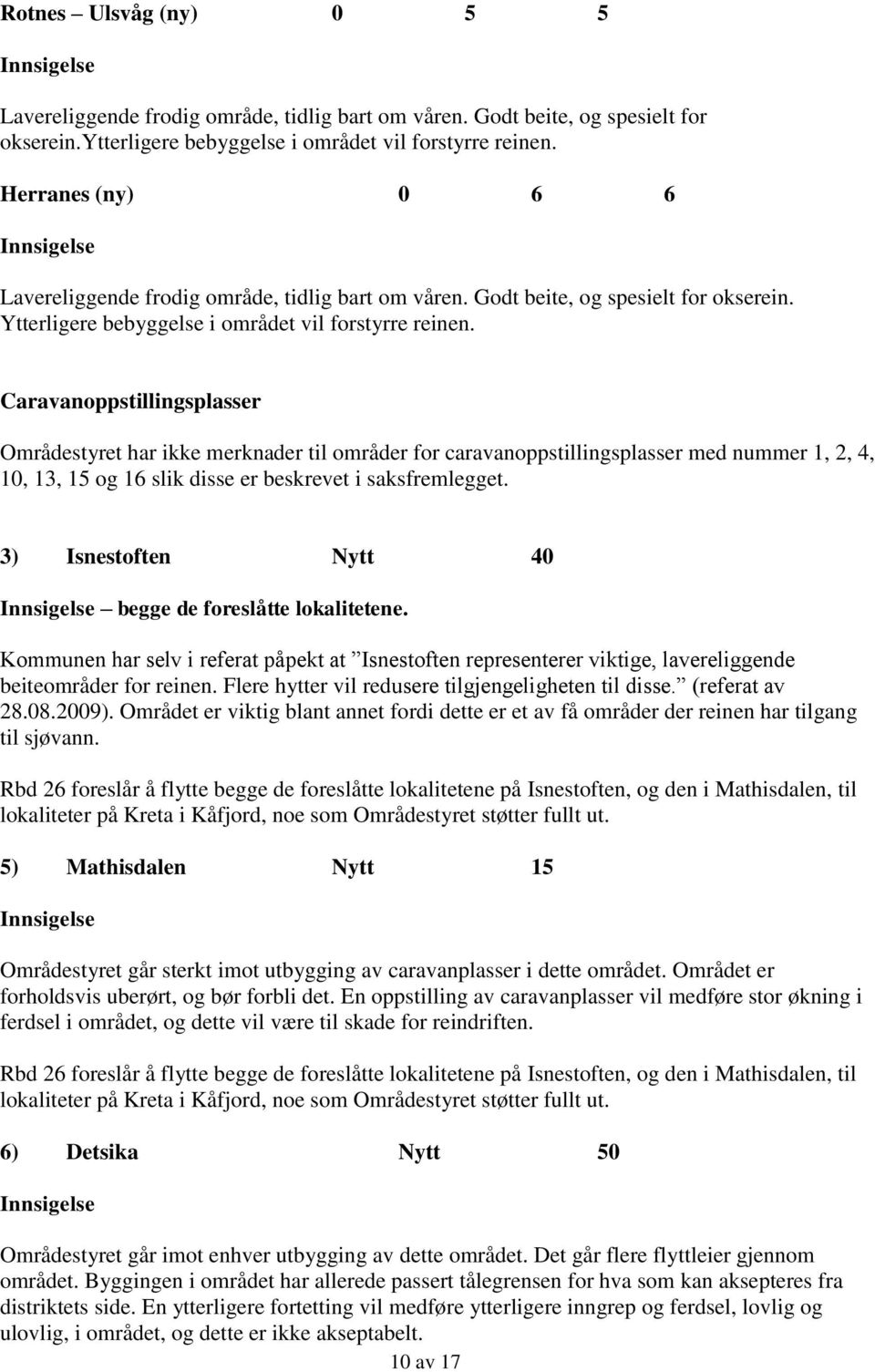 Caravanoppstillingsplasser Områdestyret har ikke merknader til områder for caravanoppstillingsplasser med nummer 1, 2, 4, 10, 13, 15 og 16 slik disse er beskrevet i saksfremlegget.