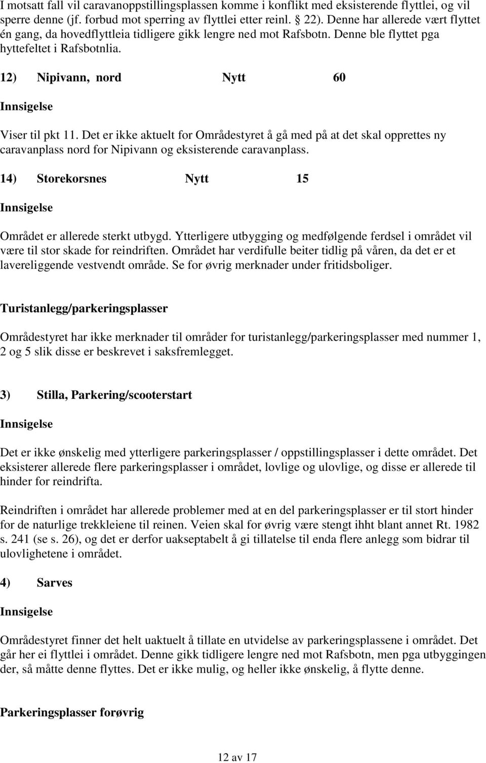 Det er ikke aktuelt for Områdestyret å gå med på at det skal opprettes ny caravanplass nord for Nipivann og eksisterende caravanplass. 14) Storekorsnes Nytt 15 Området er allerede sterkt utbygd.