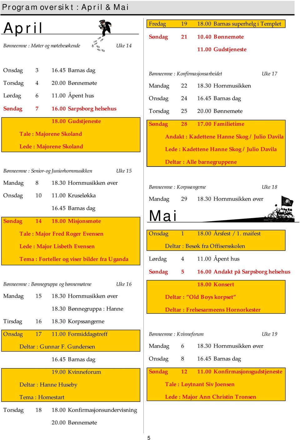 00 Gudstjeneste Tale : Majorene Skoland Lede : Majorene Skoland Bønneemne : Senior- og Juniorhornmusikken Uke 15 Mandag 8 18.30 Hornmusikken øver Onsdag 10 11.00 Kruseløkka 16.