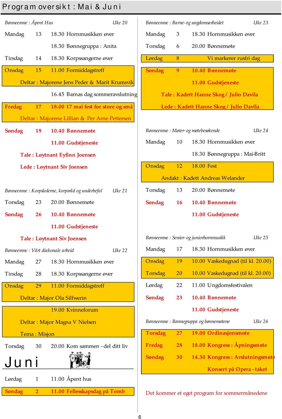 00 17 mai fest for store og små Bønneemne : Barne- og ungdomsarbeidet Uke 23 Mandag 3 18.30 Hornmusikken øver Torsdag 6 20.00 Bønnemøte Lørdag 8 Vi markerer rusfri dag Søndag 9 10.40 Bønnemøte 11.