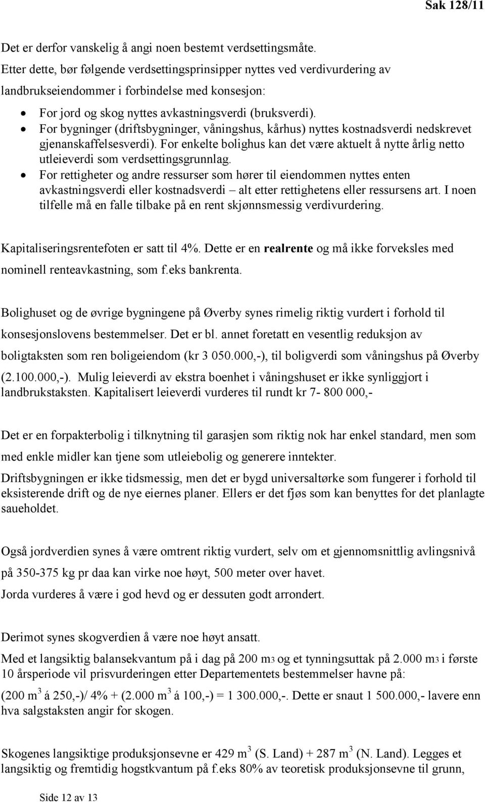 For bygninger (driftsbygninger, våningshus, kårhus) nyttes kostnadsverdi nedskrevet gjenanskaffelsesverdi).