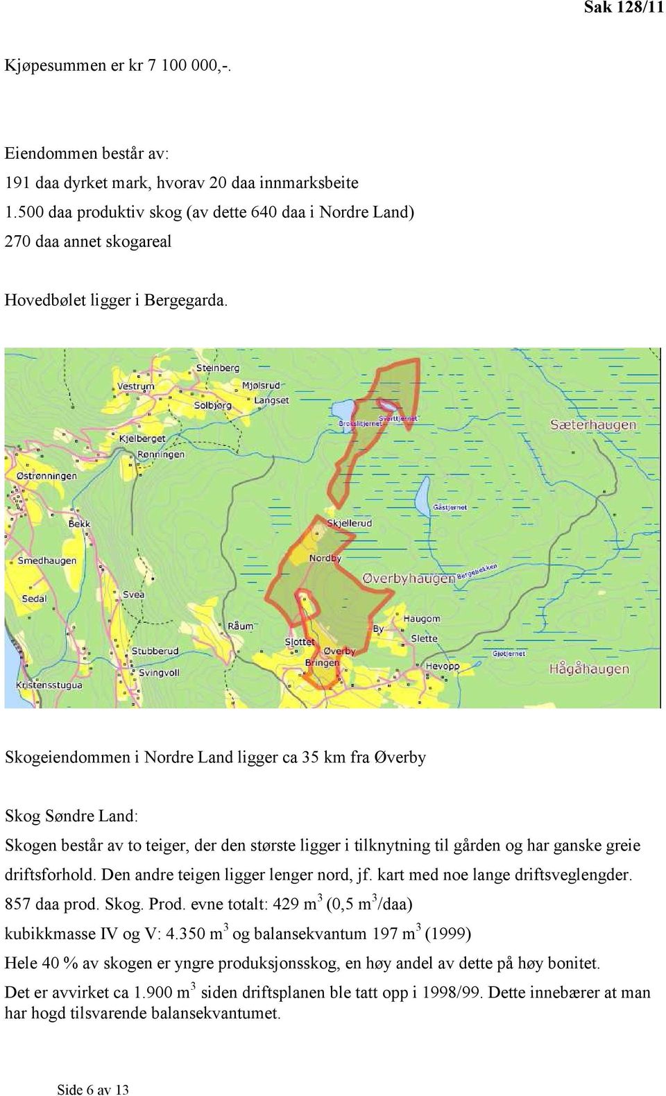 Skogeiendommen i Nordre Land ligger ca 35 km fra Øverby Skog Søndre Land: Skogen består av to teiger, der den største ligger i tilknytning til gården og har ganske greie driftsforhold.