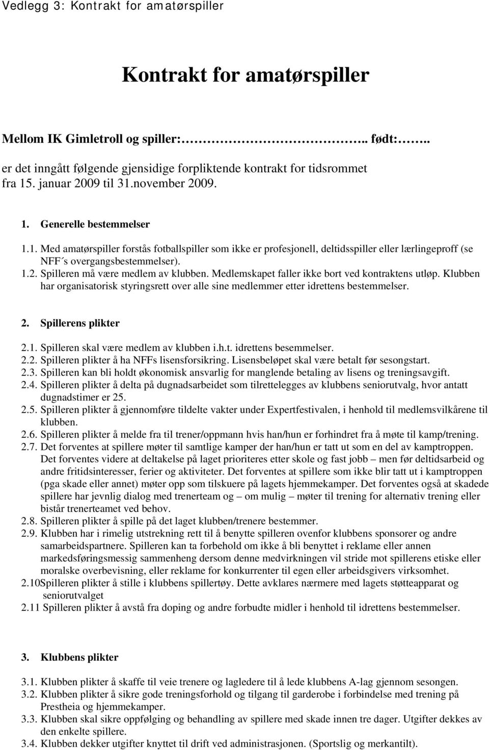 1.2. Spilleren må være medlem av klubben. Medlemskapet faller ikke bort ved kontraktens utløp. Klubben har organisatorisk styringsrett over alle sine medlemmer etter idrettens bestemmelser. 2.