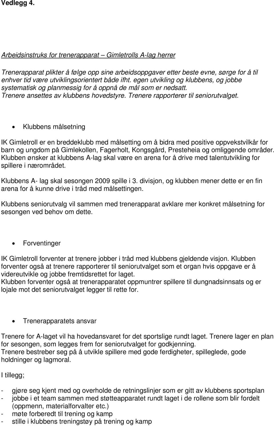 egen utvikling og klubbens, og jobbe systematisk og planmessig for å oppnå de mål som er nedsatt. Trenere ansettes av klubbens hovedstyre. Trenere rapporterer til seniorutvalget.