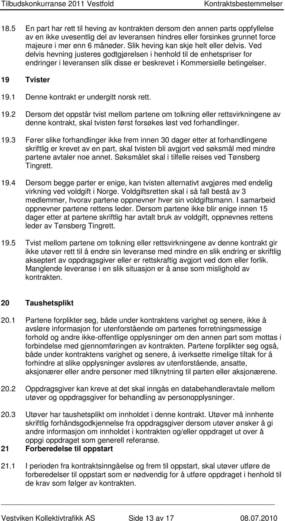 19 Tvister 19.1 Denne kontrakt er undergitt norsk rett. 19.2 Dersom det oppstår tvist mellom partene om tolkning eller rettsvirkningene av denne kontrakt, skal tvisten først forsøkes løst ved forhandlinger.