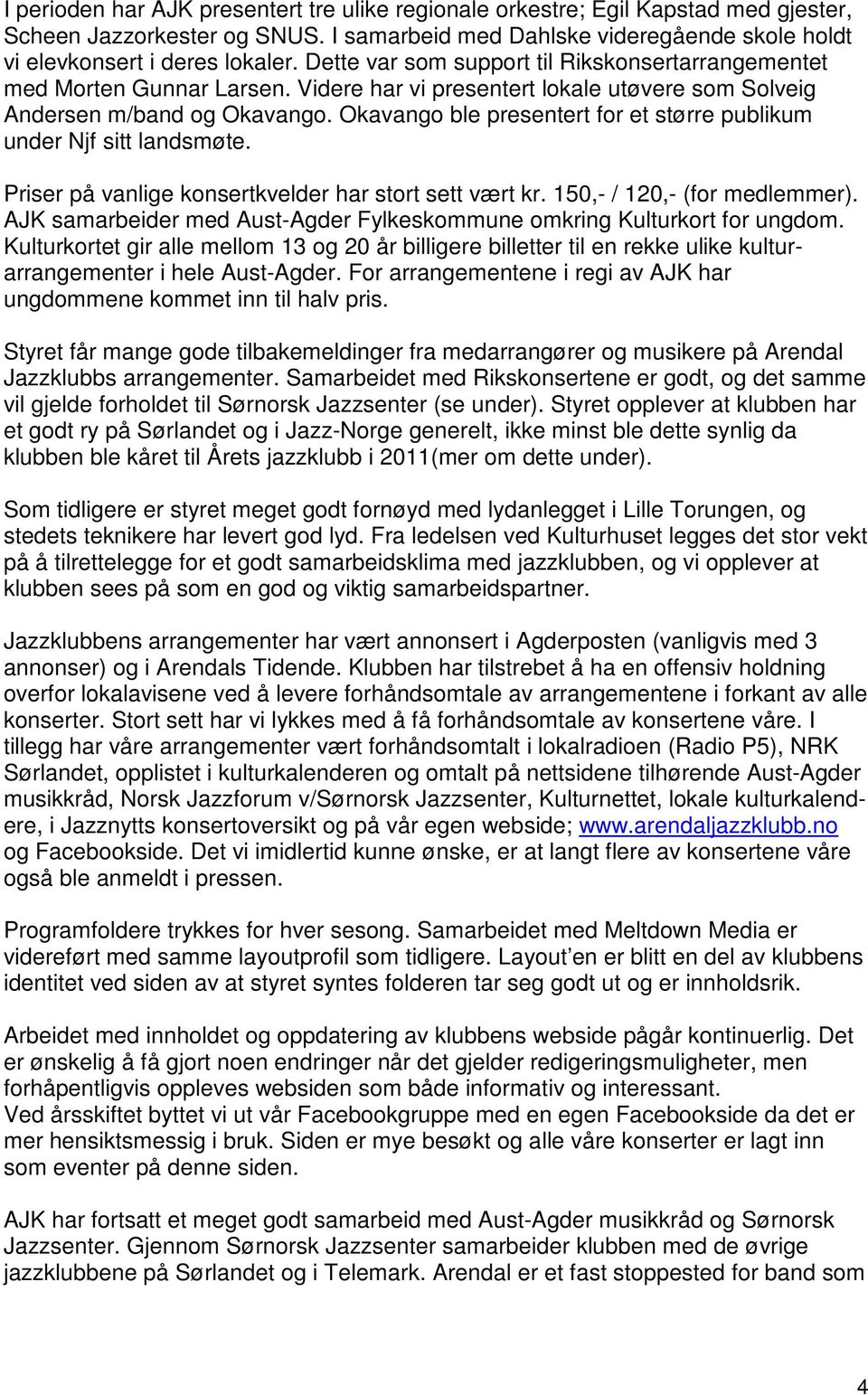 Okavango ble presentert for et større publikum under Njf sitt landsmøte. Priser på vanlige konsertkvelder har stort sett vært kr. 150,- / 120,- (for medlemmer).