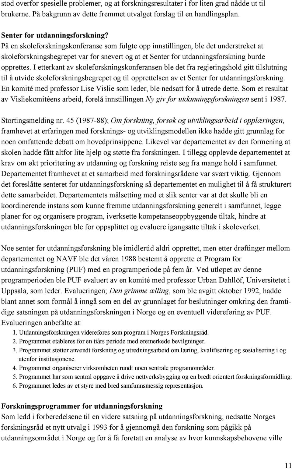 I etterkant av skoleforskningskonferansen ble det fra regjeringshold gitt tilslutning til å utvide skoleforskningsbegrepet og til opprettelsen av et Senter for utdanningsforskning.