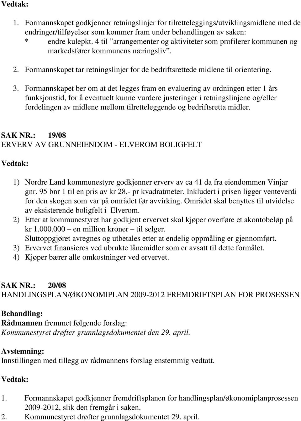 Formannskapet ber om at det legges fram en evaluering av ordningen etter 1 års funksjonstid, for å eventuelt kunne vurdere justeringer i retningslinjene og/eller fordelingen av midlene mellom