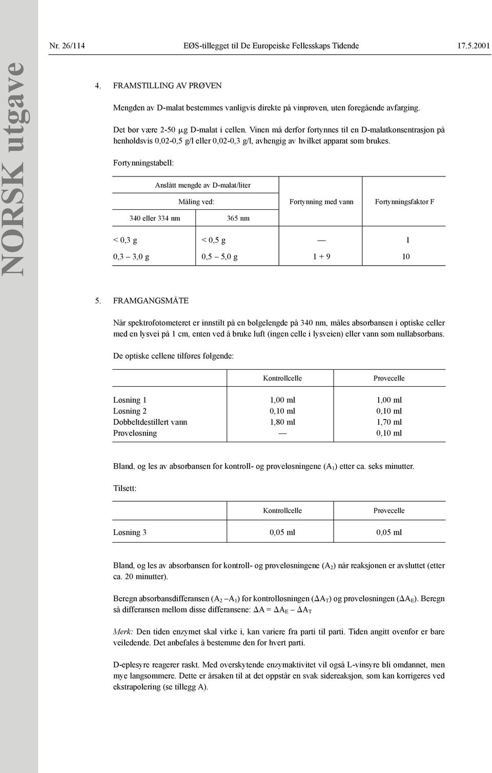 Fortynningstabell: Anslått mengde av D-malat/liter Måling ved: Fortynning med vann Fortynningsfaktor F 340 eller 334 nm 365 nm < 0,3 g < 0,5 g 1 0,3 3,0 g 0,5 5,0 g 1 + 9 10 5.