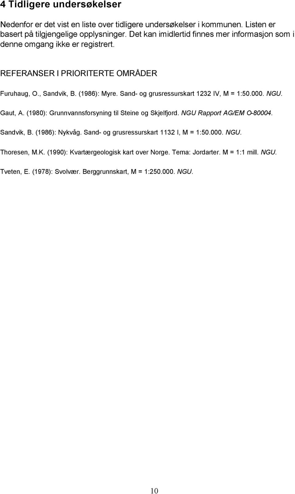 Sand- og grusressurskart 1232 IV, M = 1:50.000. NGU. Gaut, A. (1980): Grunnvannsforsyning til Steine og Skjelfjord. NGU Rapport AG/EM O-80004. Sandvik, B. (1986): Nykvåg.