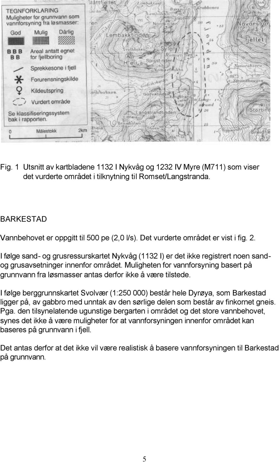 Muligheten for vannforsyning basert på grunnvann fra løsmasser antas derfor ikke å være tilstede.