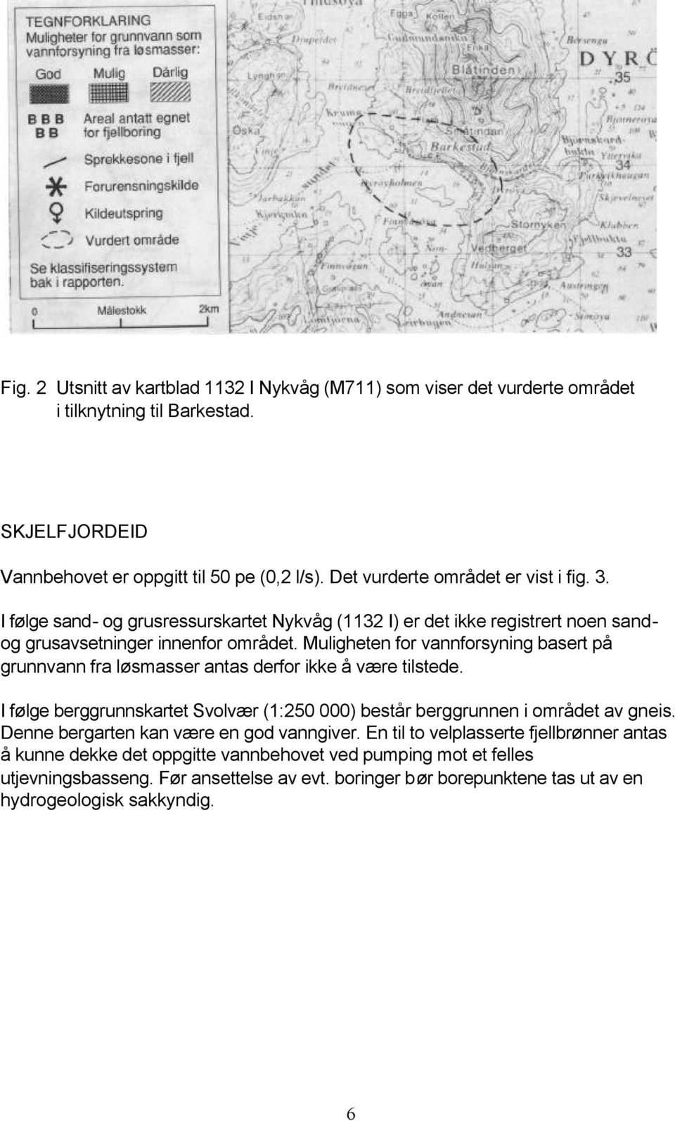 Muligheten for vannforsyning basert på grunnvann fra løsmasser antas derfor ikke å være tilstede. I følge berggrunnskartet Svolvær (1:250 000) består berggrunnen i området av gneis.