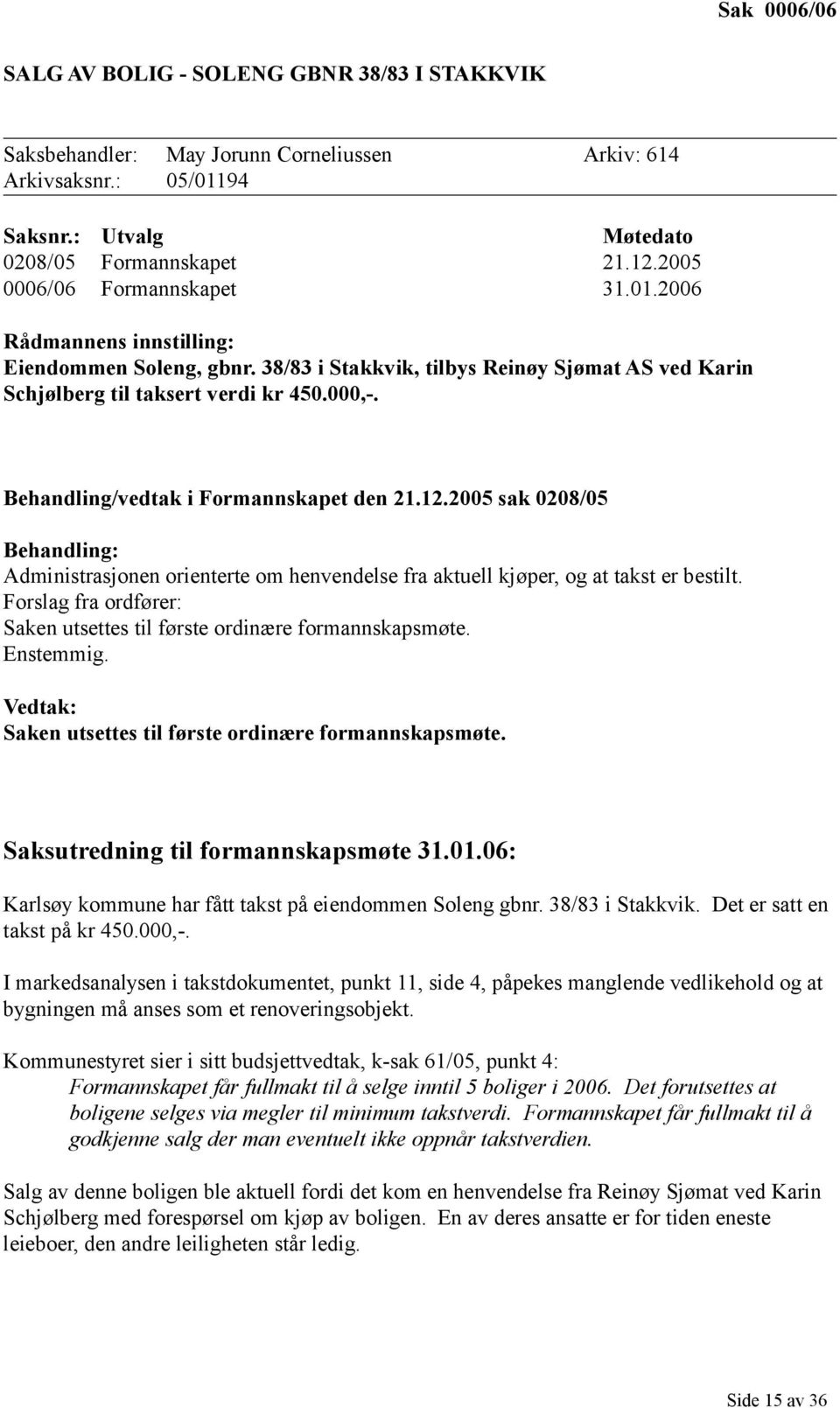 Behandling/vedtak i Formannskapet den 21.12.2005 sak 0208/05 Behandling: Administrasjonen orienterte om henvendelse fra aktuell kjøper, og at takst er bestilt.