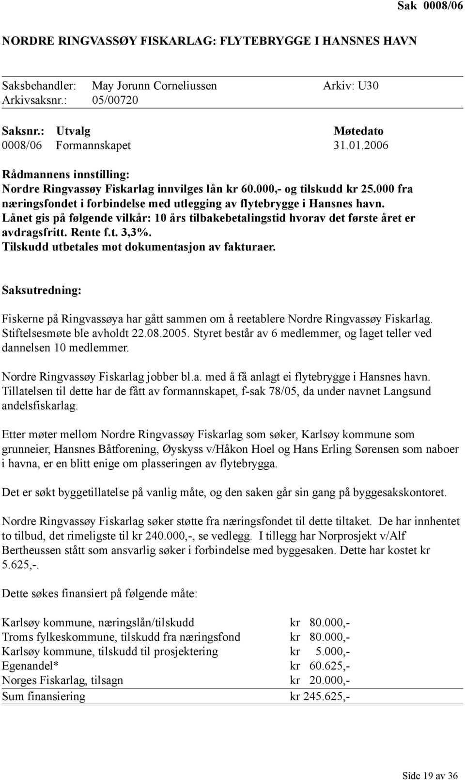 Lånet gis på følgende vilkår: 10 års tilbakebetalingstid hvorav det første året er avdragsfritt. Rente f.t. 3,3%. Tilskudd utbetales mot dokumentasjon av fakturaer.