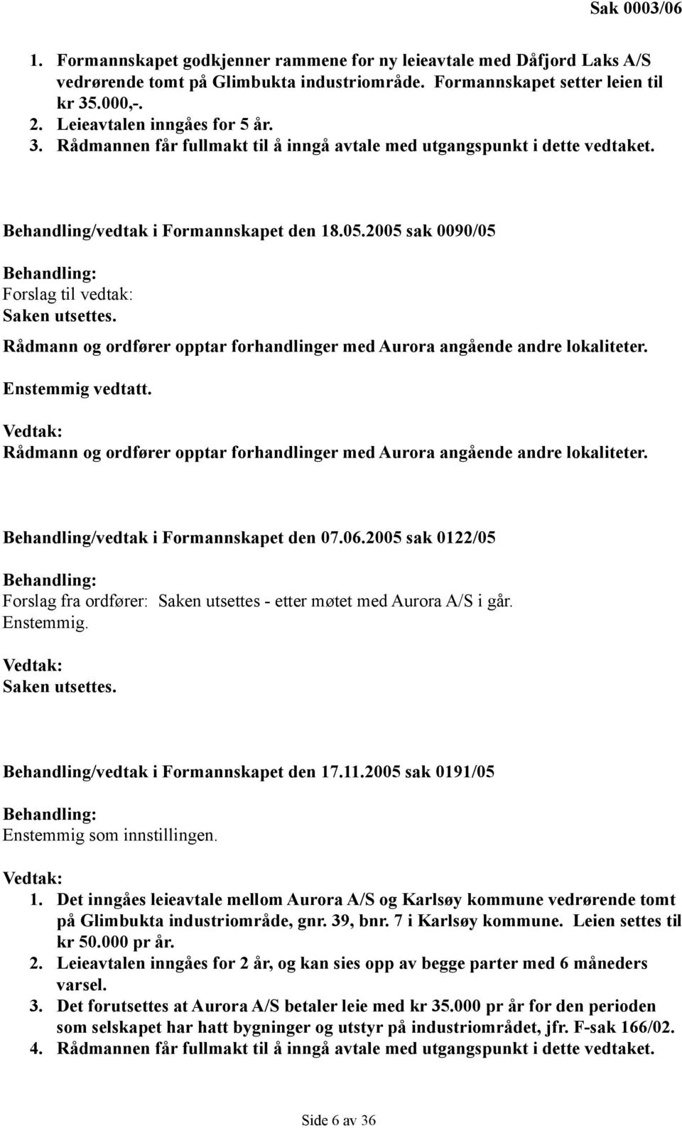 2005 sak 0090/05 Behandling: Forslag til vedtak: Saken utsettes. Rådmann og ordfører opptar forhandlinger med Aurora angående andre lokaliteter. Enstemmig vedtatt.