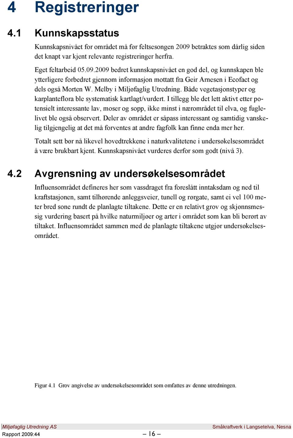 2009 bedret kunnskapsnivået en god del, og kunnskapen ble ytterligere forbedret gjennom informasjon mottatt fra Geir Arnesen i Ecofact og dels også Morten W. Melby i Miljøfaglig Utredning.