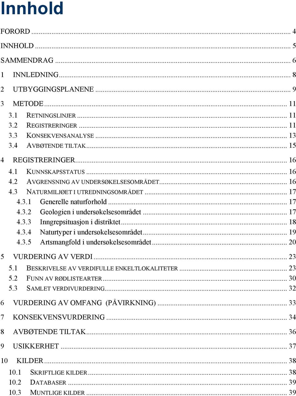 .. 17 4.3.3 Inngrepsituasjon i distriktet... 18 4.3.4 Naturtyper i undersøkelsesområdet... 19 4.3.5 Artsmangfold i undersøkelsesområdet... 20 5 VURDERING AV VERDI... 23 5.