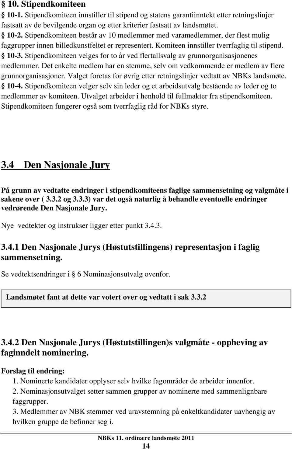 Stipendkomiteen velges for to år ved flertallsvalg av grunnorganisasjonenes medlemmer. Det enkelte medlem har en stemme, selv om vedkommende er medlem av flere grunnorganisasjoner.